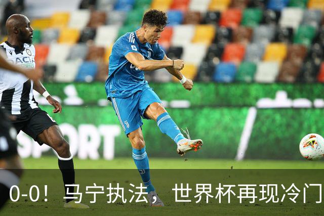 0-0！马宁执法，世界杯再现冷门，国足前对手书写历史